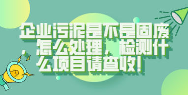 中国环保展|企业污泥是不是固废，怎么处理，检测什么项目请查收！